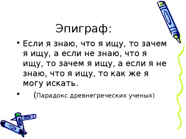 Эпиграф: Если я знаю, что я ищу, то зачем я ищу, а если не знаю, что я ищу, то зачем я ищу, а если я не знаю, что я ищу, то как же я могу искать.  ( Парадокс древнегреческих ученых) 