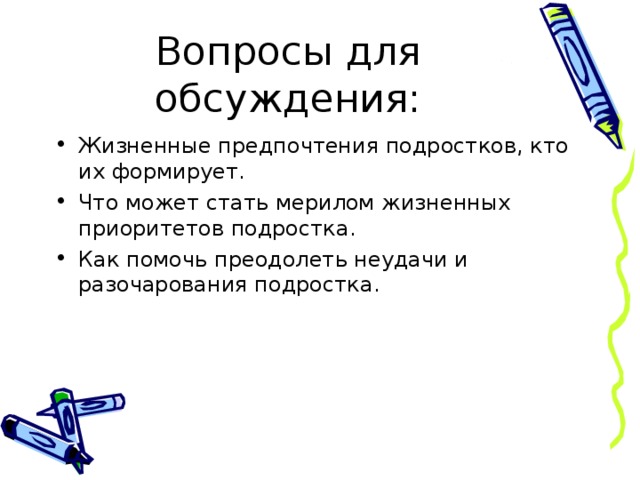 Вопросы для обсуждения: Жизненные предпочтения подростков, кто их формирует. Что может стать мерилом жизненных приоритетов подростка. Как помочь преодолеть неудачи и разочарования подростка. 