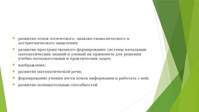 развитие основ логического, знаково-символического и алгоритмического мышления; развитие пространственного формирование системы начальных математических знаний и умений их применять для решения учебно-познавательных и практических задач; воображения; развитие математической речи; формирование умения вести поиск информации и работать с ней; развитие познавательных способностей 