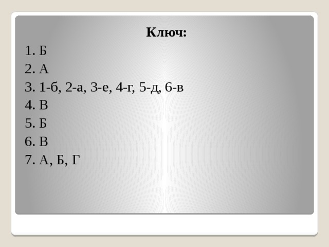 Ключ: 1. Б 2. А 3. 1-б, 2-а, 3-е, 4-г, 5-д, 6-в 4. В 5. Б 6. В 7. А, Б, Г 