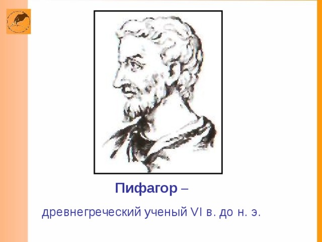 Пифагор – древнегреческий ученый VI в. до н. э. 