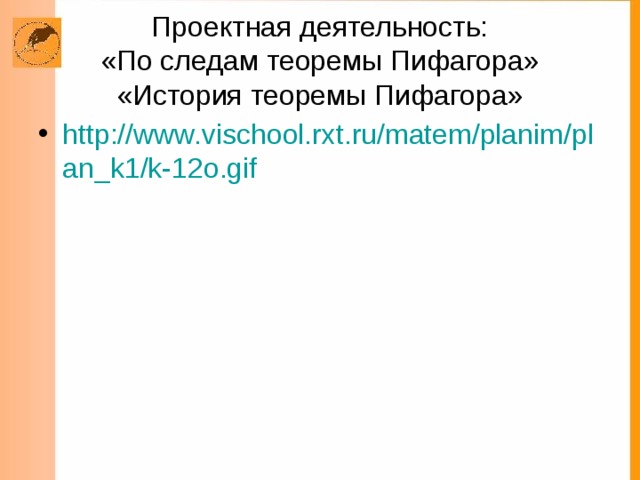 Проектная деятельность:  «По следам теоремы Пифагора»  «История теоремы Пифагора» http://www.vischool.rxt.ru/matem/planim/plan_k1/k-12o.gif 