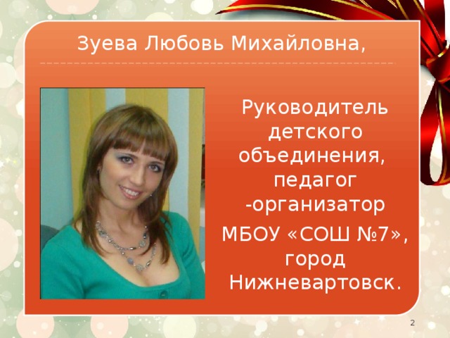 Зуева Любовь Михайловна, Руководитель детского объединения, педагог -организатор МБОУ «СОШ №7», город Нижневартовск.   