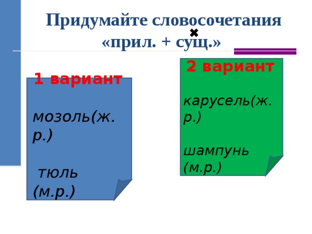 Придумайте словосочетания «прил. + сущ.» 2 вариант карусель(ж.р.)  шампунь (м.р.) 1 вариант  мозоль(ж.р.)   тюль (м.р.) 