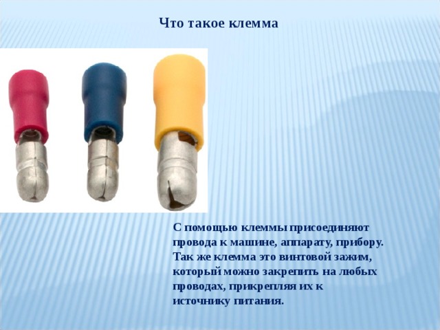 Что такое клемма С помощью клеммы присоединяют провода к машине, аппарату, прибору. Так же клемма это винтовой зажим, который можно закрепить на любых проводах, прикрепляя их к источнику питания. 