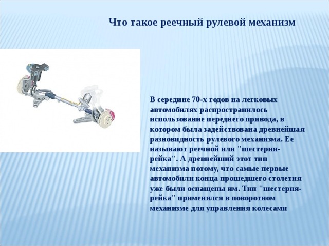 Что такое реечный рулевой механизм В середине 70-х годов на легковых автомобилях распространилось использование переднего привода, в котором была задействована древнейшая разновидность рулевого механизма. Ее называют реечной или 