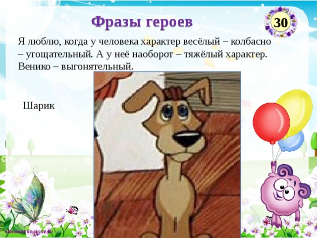 Фразы героев 30 Я люблю, когда у человека характер весёлый – колбасно – угощательный. А у неё наоборот – тяжёлый характер. Венико – выгонятельный.    Шарик  