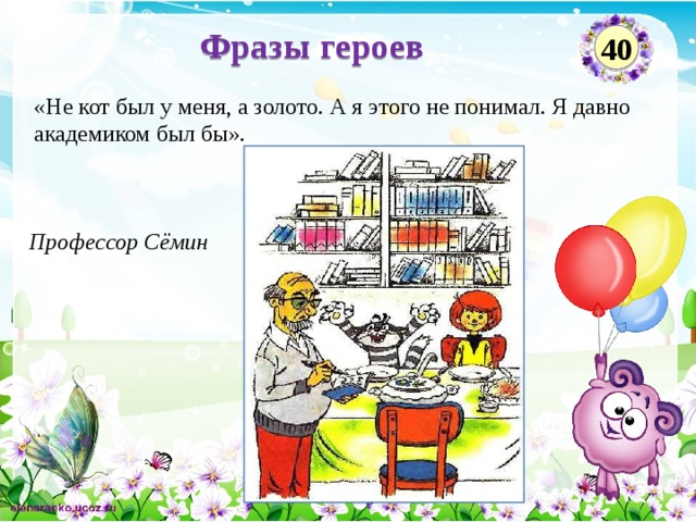 Фразы героев 40 «Не кот был у меня, а золото. А я этого не понимал. Я давно академиком был бы». Профессор Сёмин  