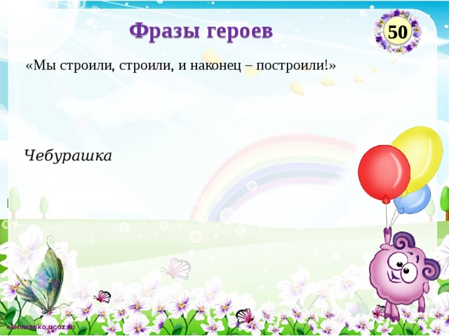 Фразы героев 50 «Мы строили, строили, и наконец – построили!» Чебурашка  