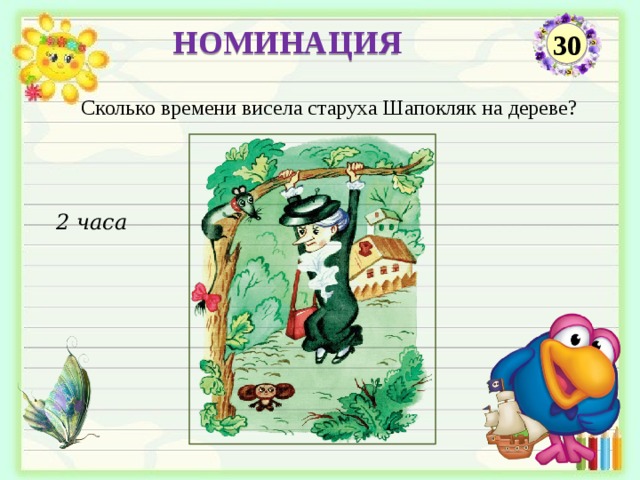 НОМИНАЦИЯ 30 Сколько времени висела старуха Шапокляк на дереве? 2 часа  