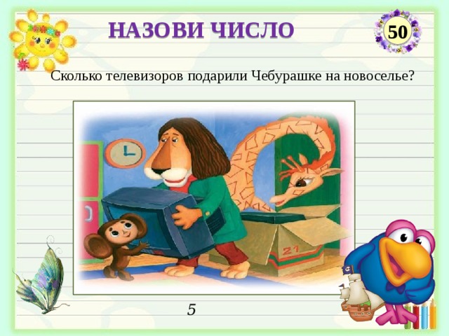 НАЗОВИ ЧИСЛО 50 Сколько телевизоров подарили Чебурашке на новоселье? 5  