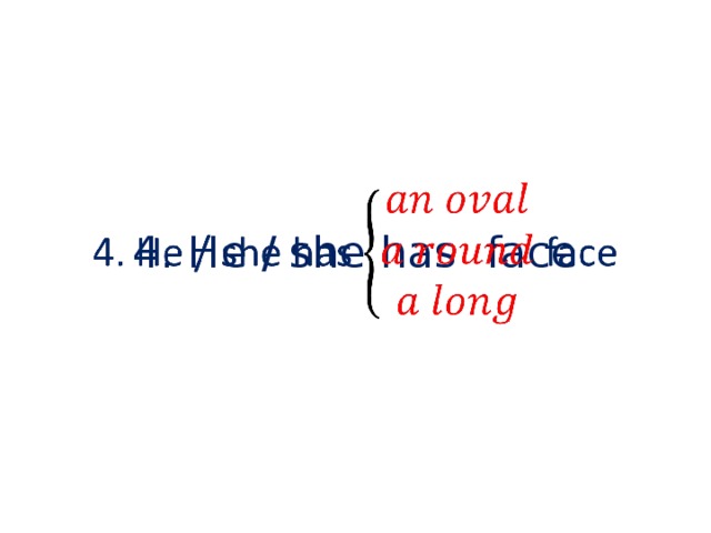 4. He / she has  face   