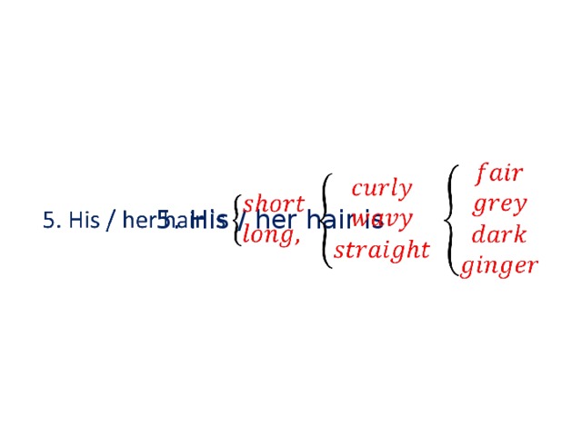 5. His / her hair is    