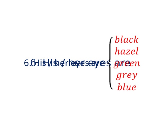 6. His / her eyes are   