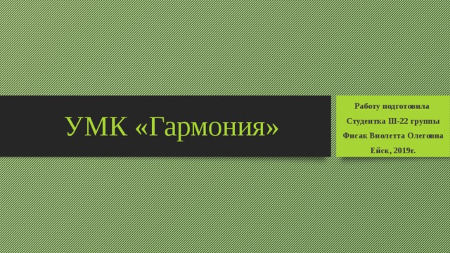 УМК «Гармония» Работу подготовила Студентка Ш-22 группы Фисак Виолетта Олеговна Ейск, 2019г. 