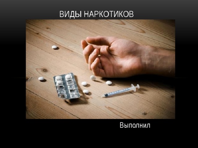 Виды наркотиков Выполнил 