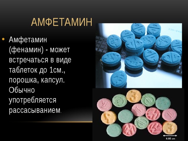  Амфетамин Амфетамин (фенамин) - может встречаться в виде таблеток до 1см., порошка, капсул. Обычно употребляется рассасыванием . 
