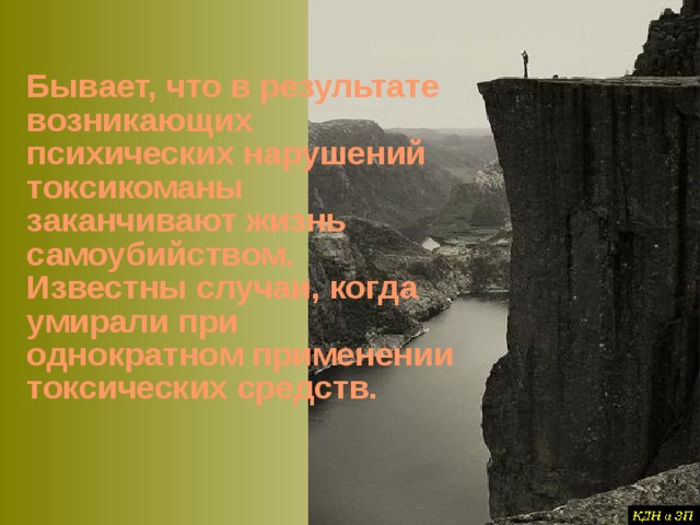 Бывает, что в результате возникающих психических нарушений токсикоманы заканчивают жизнь самоубийством. Известны случаи, когда умирали при однократном применении токсических средств. 