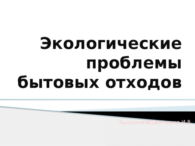 Экологические проблемы бытовых отходов ВыполнилаДемченко И.В.    