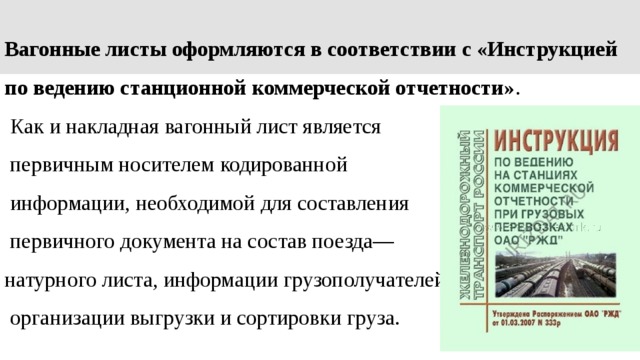 Вагонные листы оформляются в соответствии с «Инструкцией по ведению станционной коммерческой отчетности» .  Как и накладная вагонный лист является  первичным носителем кодированной  информации, необходимой для составления  первичного документа на состав поезда— натурного листа, информации грузопо­лучателей,  организации выгрузки и сортировки груза. 