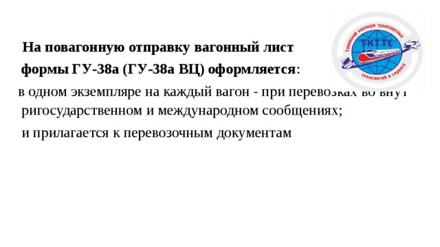  На повагонную отправку вагонный лист  формы ГУ-38а (ГУ-38а ВЦ) оформляется : в одном экземпляре на каждый вагон - при перевозках во внутригосударственном и международном сообщениях;  и прилагается к перевозочным документам 