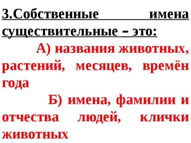 3.Собственные имена существительные – это:  А) названия животных, растений, месяцев, времён года  Б) имена, фамилии и отчества людей, клички животных 