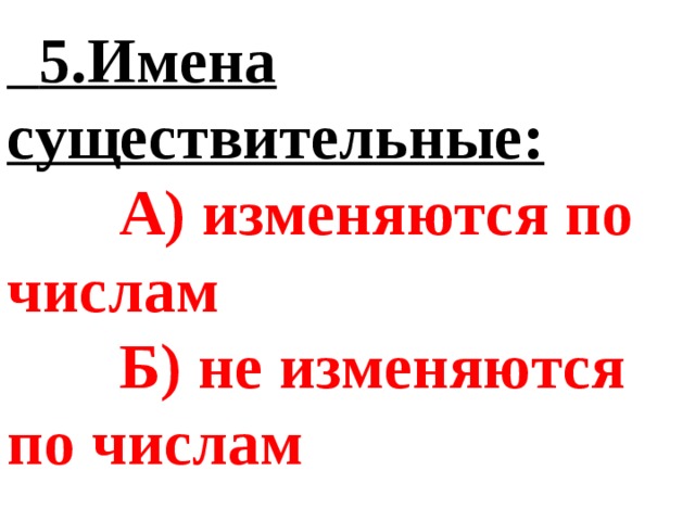  5.Имена существительные:  А) изменяются по числам  Б) не изменяются по числам 