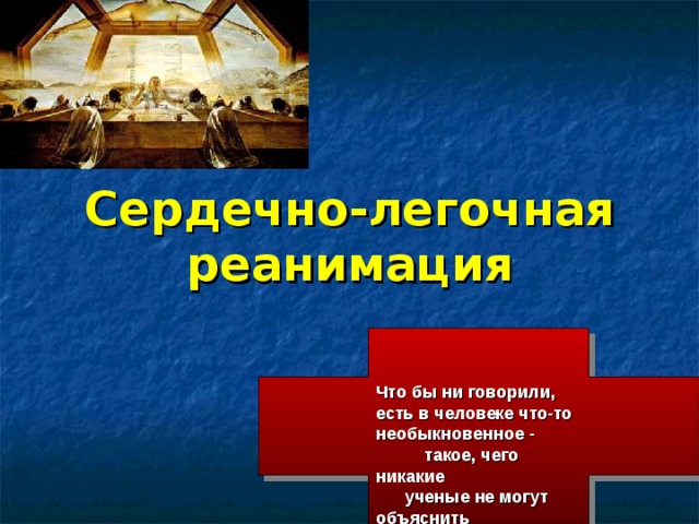 Сердечно-легочная  реанимация Что бы ни говорили, есть в человеке что-то необыкновенное - такое, чего никакие ученые не могут объяснить  Жан-Батист Мольер  