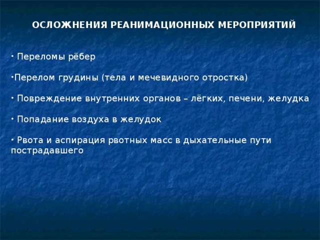  ОСЛОЖНЕНИЯ РЕАНИМАЦИОННЫХ МЕРОПРИЯТИЙ   Переломы рёбер Перелом грудины (тела и мечевидного отростка)  Повреждение внутренних органов – лёгких, печени, желудка  Попадание воздуха в желудок  Рвота и аспирация рвотных масс в дыхательные пути пострадавшего  