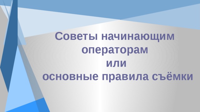Советы начинающим  операторам  или  основные правила съёмки 