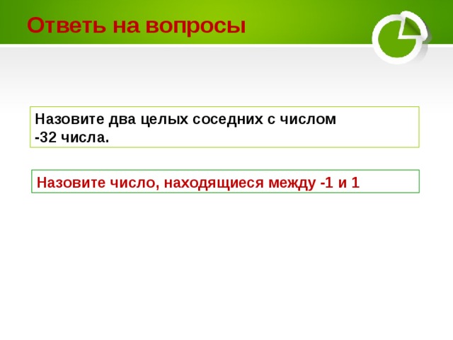 Ответь на вопросы Назовите два целых соседних с числом -32 числа. Назовите число, находящиеся между -1 и 1 