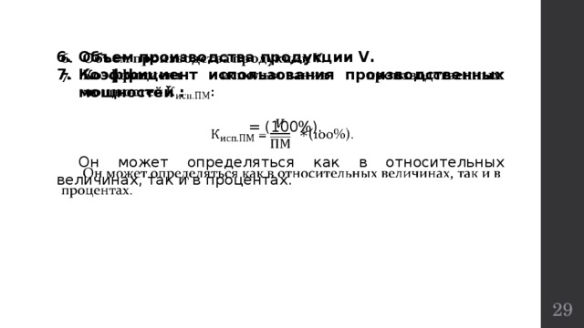   6.  Объем производства продукции V. Коэффициент использования производственных мощностей :   = (100%).  Он может определяться как в относительных величинах, так и в процентах.  