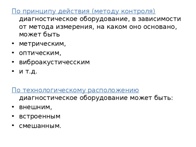 По принципу действия (методу контроля) диагностическое оборудование, в зависимости от метода измерения, на каком оно основано, может быть метрическим, оптическим, виброакустичесским и т.д. По технологическому расположению диагностическое оборудование может быть: внешним, встроенным смешанным. 