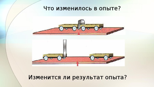 Что изменилось в опыте? Изменится ли результат опыта? 