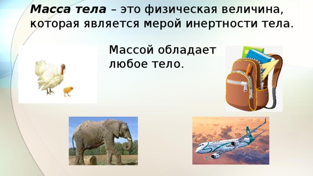 Масса тела – это физическая величина, которая является мерой инертности тела. Массой обладает любое тело. 