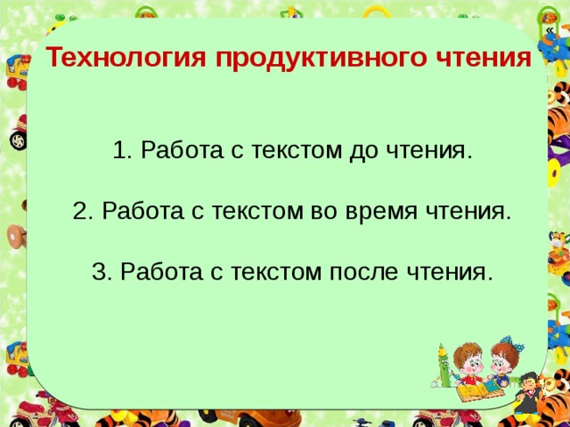  « Технология продуктивного чтения   1. Работа с текстом до чтения. 2. Работа с текстом во время чтения. 3. Работа с текстом после чтения.   