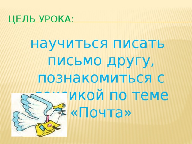 Цель урока: научиться писать письмо другу, познакомиться с лексикой по теме «Почта» 