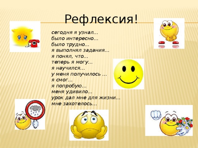 Рефлексия! сегодня я узнал… было интересно… было трудно… я выполнял задания… я понял, что… теперь я могу… я научился… у меня получилось … я смог… я попробую… меня удивило… урок дал мне для жизни… мне захотелось… 