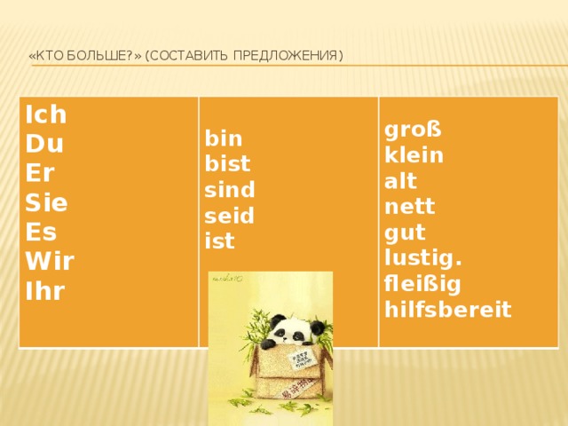   «Кто больше?» (составить предложения)   Ich Du  bin Er  groß Sie bist sind Es klein Wir alt seid ist Ihr nett  gut lustig. fleißig hilfsbereit  