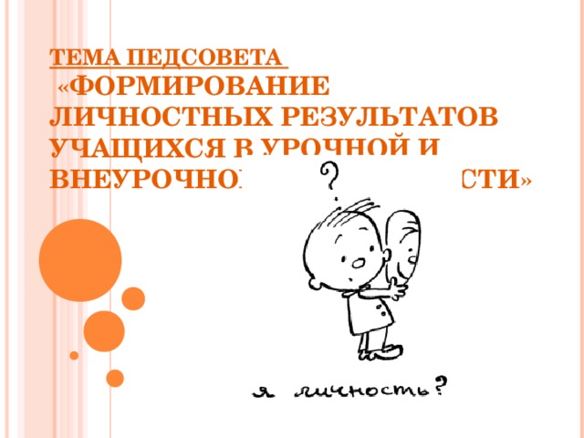 ТЕМА ПЕДСОВЕТА  «ФОРМИРОВАНИЕ ЛИЧНОСТНЫХ РЕЗУЛЬТАТОВ УЧАЩИХСЯ В УРОЧНОЙ И ВНЕУРОЧНОЙ ДЕЯТЕЛЬНОСТИ»   