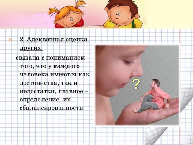 2. Адекватная оценка других  связана с пониманием того, что у каждого человека имеются как достоинства, так и недостатки, главное – определение их сбалансированности. 