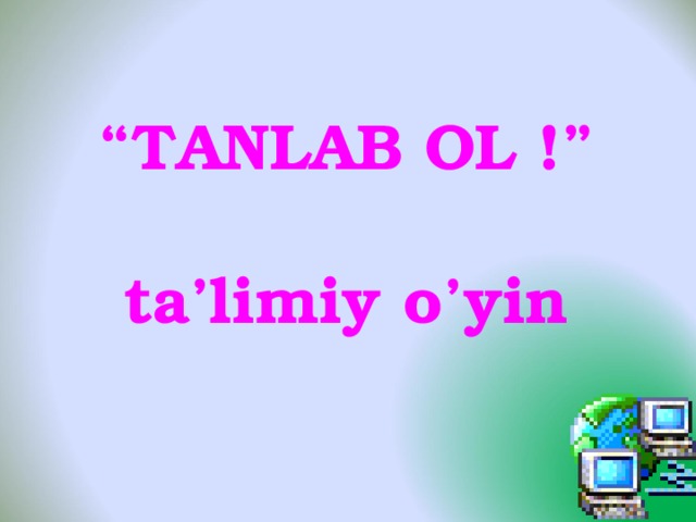 “ TANLAB OL !”  ta’limiy o’yin  