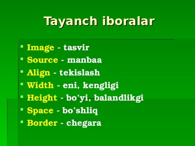 Tayanch iboralar Image  -  tasvir Source  - manbaa Align  -  tekislash Width  - eni, kengligi Height  -  bo’yi, balandlikgi Space  -  bo’shliq Border  -  chegara  