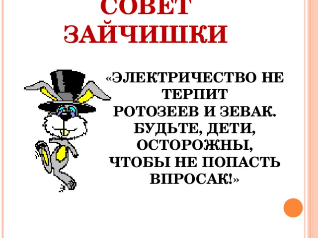 СОВЕТ ЗАЙЧИШКИ «ЭЛЕКТРИЧЕСТВО НЕ ТЕРПИТ  РОТОЗЕЕВ И ЗЕВАК.  БУДЬТЕ, ДЕТИ, ОСТОРОЖНЫ,  ЧТОБЫ НЕ ПОПАСТЬ ВПРОСАК!»    