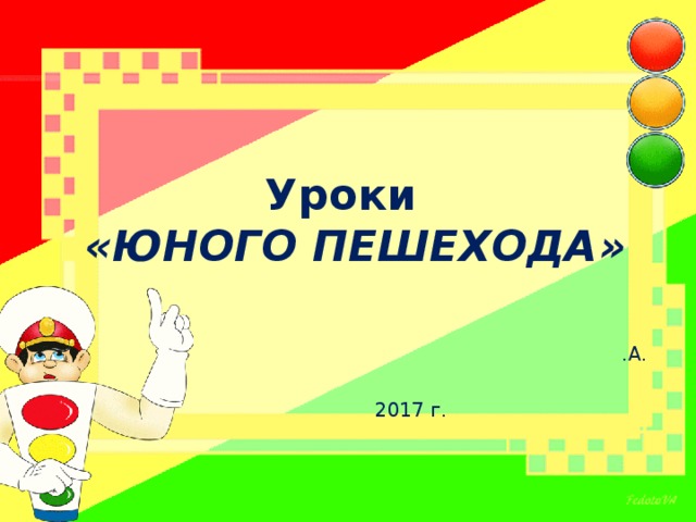 Уроки  «ЮНОГО ПЕШЕХОДА» .А. 2017 г. 