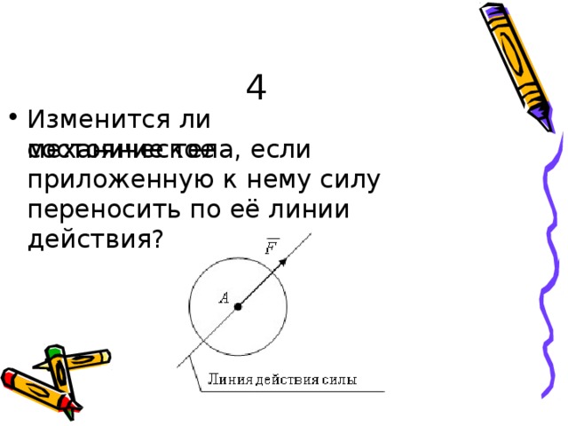 4 И з м ен и т с я  л и мех ан ич е с к о е с о с то ян и е  тел а, е с ли  п р и ло ж енн у ю  к нему  с и лу  перено с ить  по её  л и н и и  д ей с тв и я? 