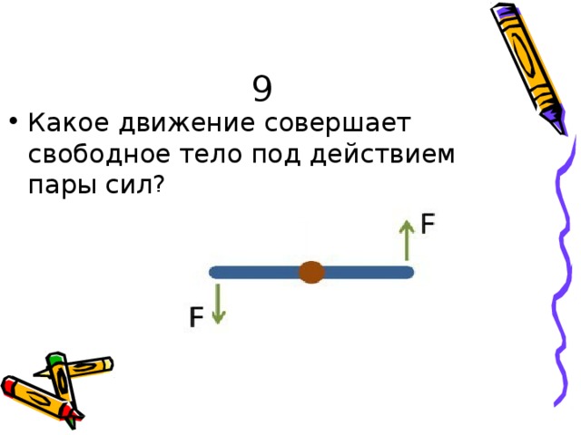 9 Ка к о е  дви ж ен и е  с ов ерш а ет  с в обо д ное  тело  п о д  де й с тв и ем  па р ы  с и л? 