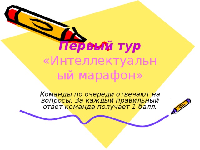 П е р в ый  т у р  «Инт е л л е кт уа л ьный  м а рафон» Ко м а н д ы  п о  оче р е д и  отве ч а ю т  н а в о п р ос ы . З а  к а жд ы й  п ра в и л ь н ы й  отве т к о м а н да  п олуч а е т  1  б а л л . 