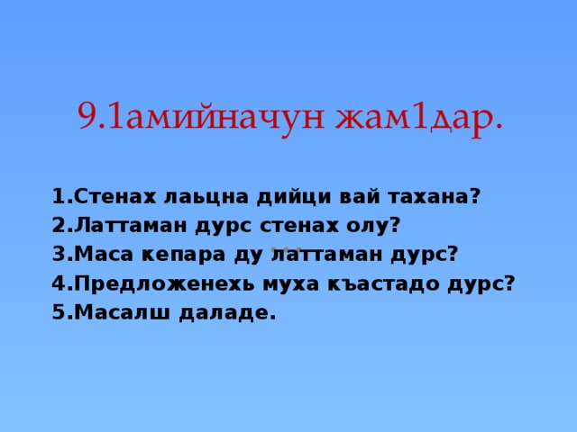 9.1амийначун жам1дар. 1.Стенах лаьцна дийци вай тахана? 2.Латтаман дурс стенах олу? 3.Маса кепара ду латтаман дурс? 4.Предложенехь муха къастадо дурс? 5.Масалш даладе. 
