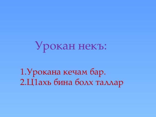  Урокан некъ:   1.Урокана кечам бар.  2.Ц1ахь бина болх таллар   